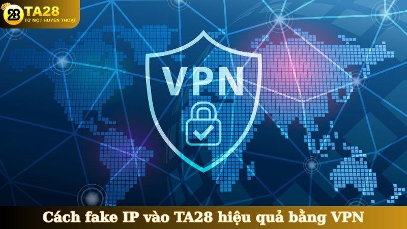 Cách fake IP vào TA28 hiệu quả bằng VPN