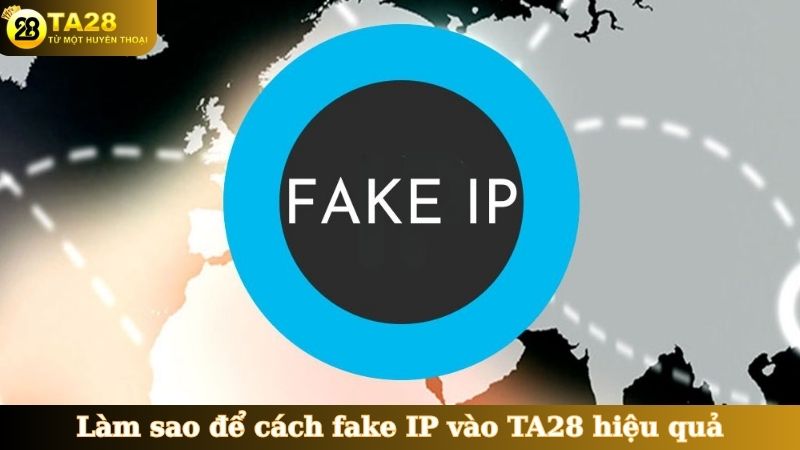 Làm sao để cách fake IP vào TA28 hiệu quả