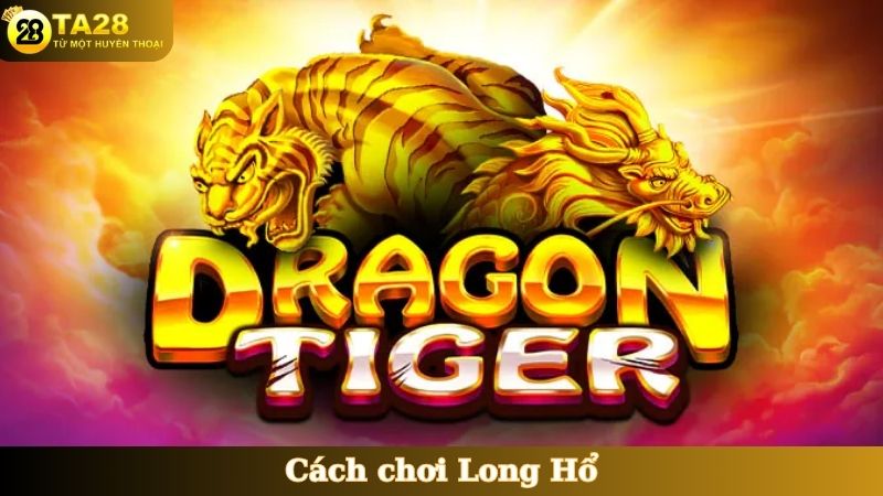 Cách chơi Long Hổ