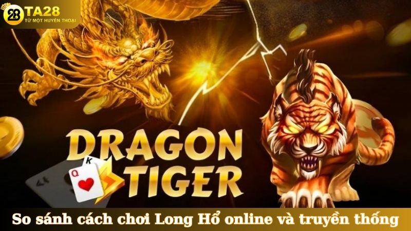 So sánh cách chơi Long Hổ online và truyền thống